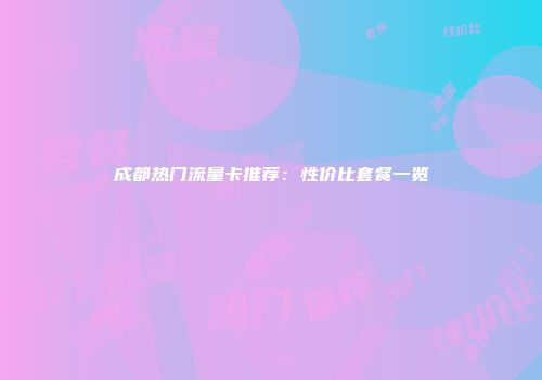 成都热门流量卡推荐：性价比套餐一览