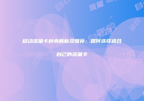 移动流量卡种类解析及推荐：如何选择适合自己的流量卡
