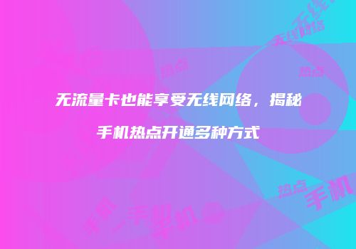 无流量卡也能享受无线网络，揭秘手机热点开通多种方式