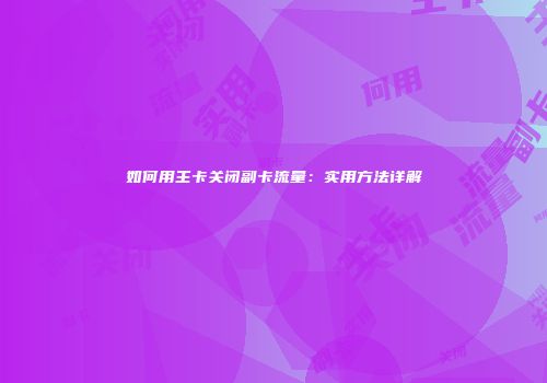 如何用主卡关闭副卡流量：实用方法详解