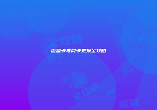 流量卡与网卡更换全攻略