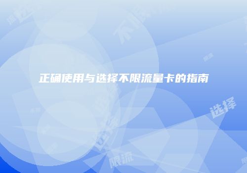 正确使用与选择不限流量卡的指南