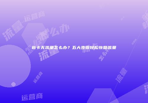 新卡无流量怎么办？五大步骤轻松恢复流量