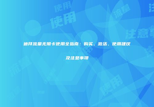迪拜流量无限卡使用全指南：购买、激活、使用建议及注意事项