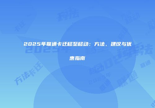2025年联通卡迁移至移动：方法、建议与优惠指南