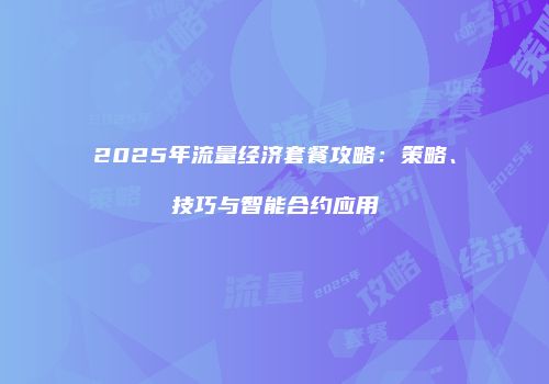 2025年流量经济套餐攻略：策略、技巧与智能合约应用