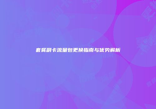 套餐副卡流量包更换指南与优势解析