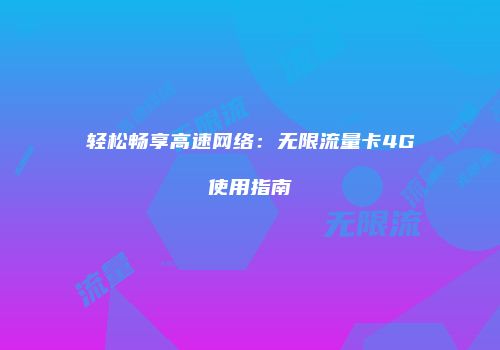 轻松畅享高速网络：无限流量卡4G使用指南