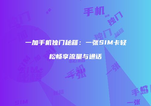 一加手机独门秘籍：一张SIM卡轻松畅享流量与通话