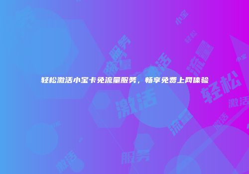 轻松激活小宝卡免流量服务，畅享免费上网体验