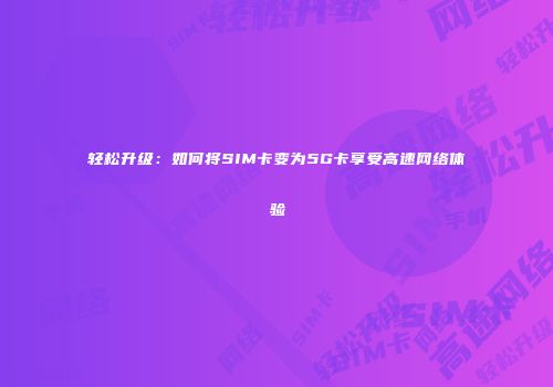 轻松升级：如何将SIM卡变为5G卡享受高速网络体验