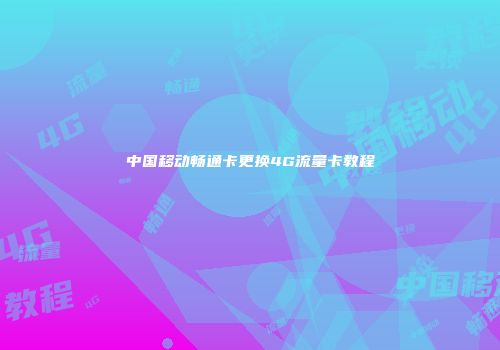 中国移动畅通卡更换4G流量卡教程