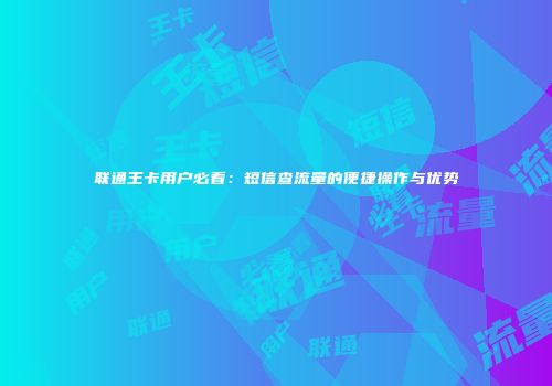 联通王卡用户必看：短信查流量的便捷操作与优势