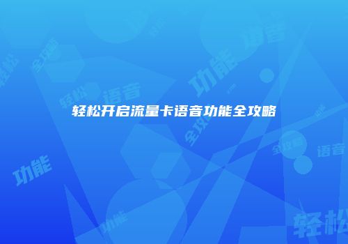 轻松开启流量卡语音功能全攻略