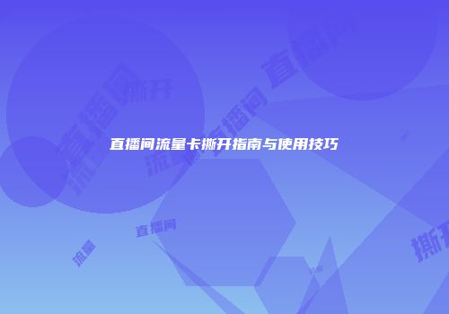直播间流量卡撕开指南与使用技巧