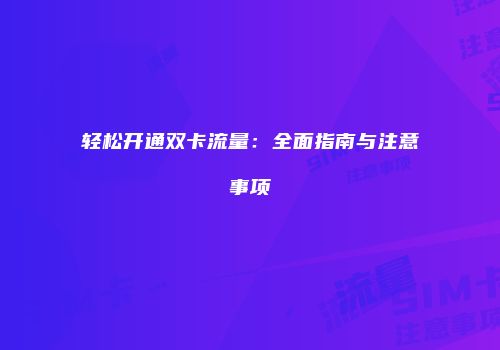 轻松开通双卡流量：全面指南与注意事项