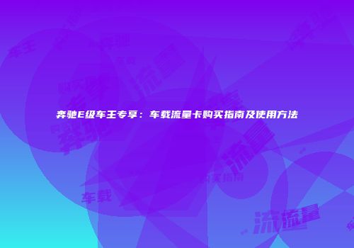 奔驰E级车主专享：车载流量卡购买指南及使用方法