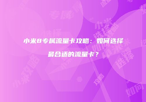 小米8专属流量卡攻略：如何选择最合适的流量卡？