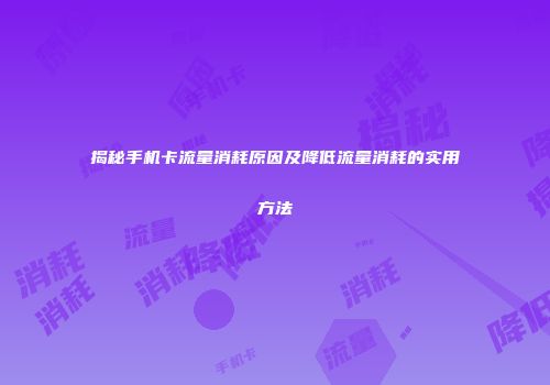 揭秘手机卡流量消耗原因及降低流量消耗的实用方法
