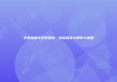 手机流量卡安装指南：轻松解决卡槽装卡难题