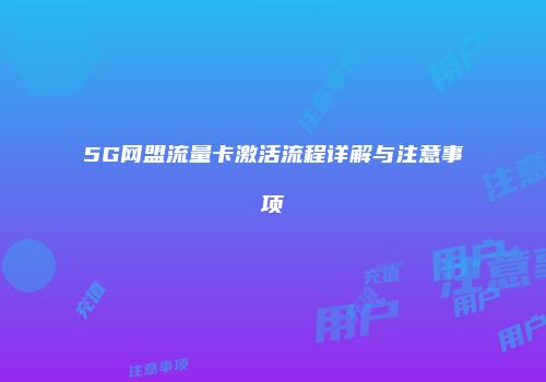 5G网盟流量卡激活流程详解与注意事项