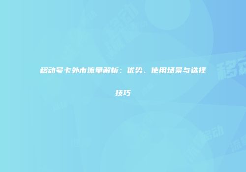 移动号卡外市流量解析：优势、使用场景与选择技巧