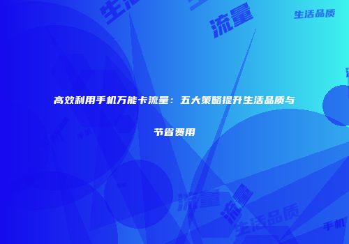 高效利用手机万能卡流量：五大策略提升生活品质与节省费用