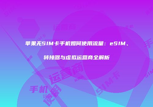 苹果无SIM卡手机如何使用流量：eSIM、转接器与虚拟运营商全解析