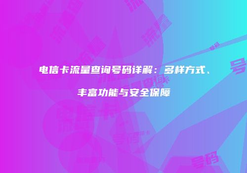 电信卡流量查询号码详解：多样方式、丰富功能与安全保障