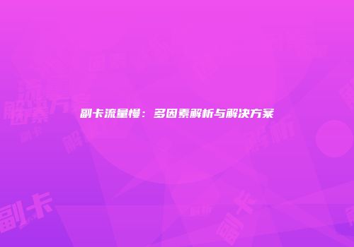 副卡流量慢：多因素解析与解决方案