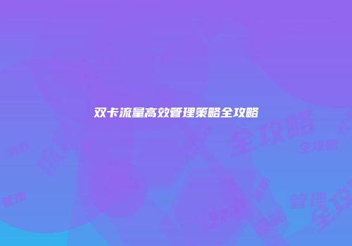 双卡流量高效管理策略全攻略