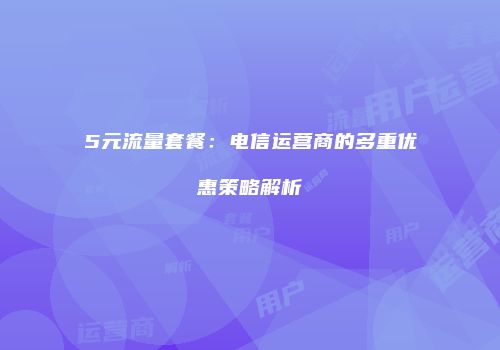 5元流量套餐：电信运营商的多重优惠策略解析