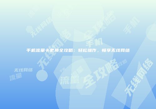 手机流量卡更换全攻略：轻松操作，畅享无线网络