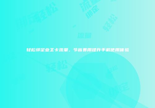 轻松绑定业主卡流量，节省费用提升手机使用体验