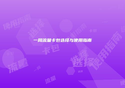 一周流量卡包选择与使用指南
