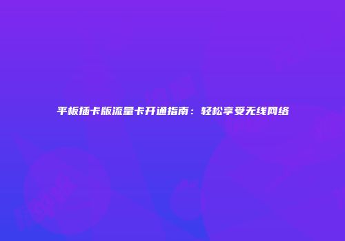 平板插卡版流量卡开通指南：轻松享受无线网络