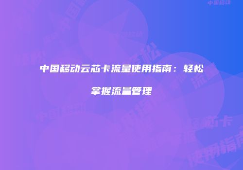 中国移动云芯卡流量使用指南：轻松掌握流量管理
