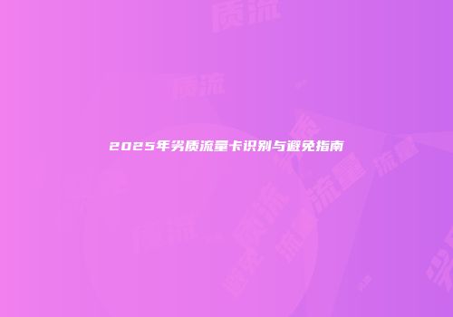 2025年劣质流量卡识别与避免指南