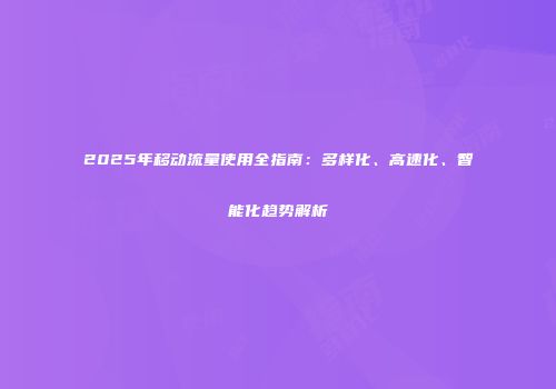 2025年移动流量使用全指南：多样化、高速化、智能化趋势解析