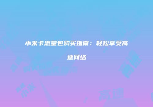 小米卡流量包购买指南：轻松享受高速网络