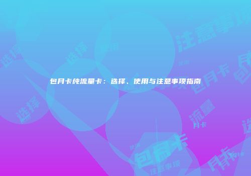 包月卡纯流量卡：选择、使用与注意事项指南