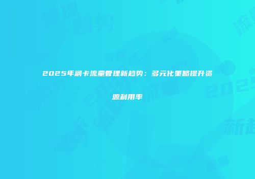 2025年副卡流量管理新趋势：多元化策略提升资源利用率