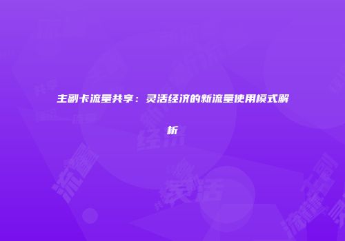 主副卡流量共享：灵活经济的新流量使用模式解析