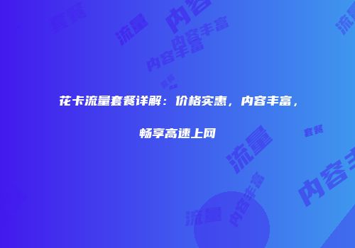 花卡流量套餐详解：价格实惠，内容丰富，畅享高速上网