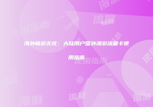 海外畅游无忧：大陆用户国外漫游流量卡使用指南