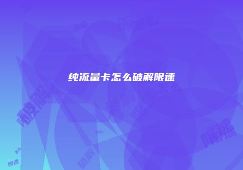 纯流量卡怎么破解限速