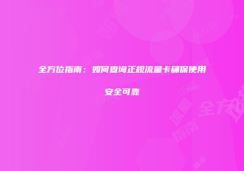 全方位指南：如何查询正规流量卡确保使用安全可靠
