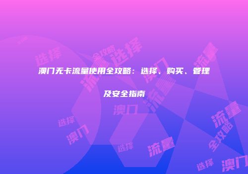 澳门无卡流量使用全攻略：选择、购买、管理及安全指南