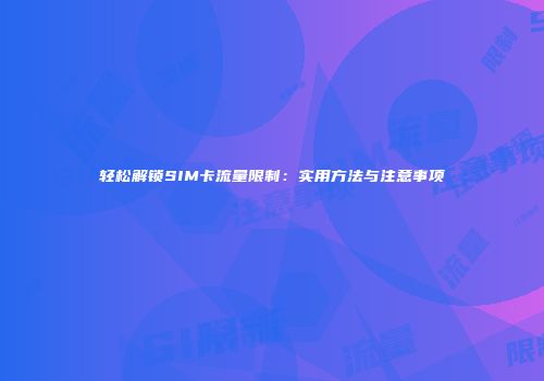 轻松解锁SIM卡流量限制：实用方法与注意事项