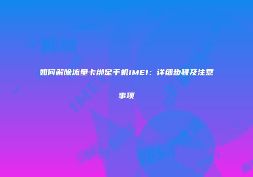 如何解除流量卡绑定手机IMEI：详细步骤及注意事项